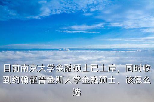 目前南京大學(xué)金融碩士已上岸，同時收到約翰霍普金斯大學(xué)金融碩士，該怎么選