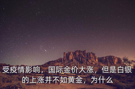 受疫情影響，國際金價(jià)大漲，但是白銀的上漲并不如黃金，為什么