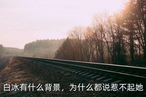 白冰有什么背景，為什么都說惹不起她