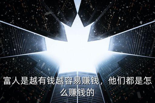 富人是越有錢越容易賺錢，他們都是怎么賺錢的