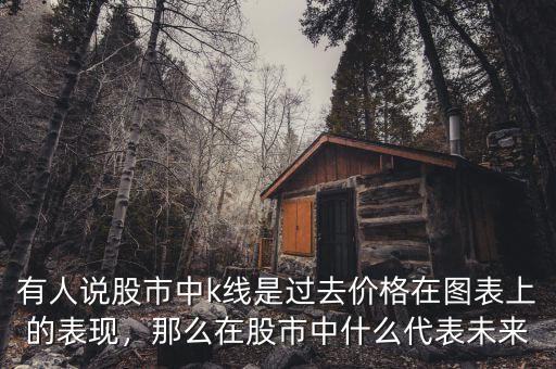 有人說股市中k線是過去價格在圖表上的表現(xiàn)，那么在股市中什么代表未來