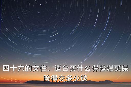 女人適合交什么保險(xiǎn),想買(mǎi)保險(xiǎn)得交多少錢(qián)