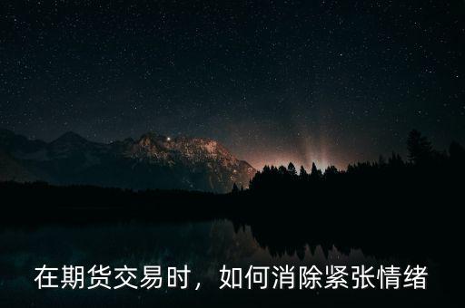 在期貨交易時，如何消除緊張情緒