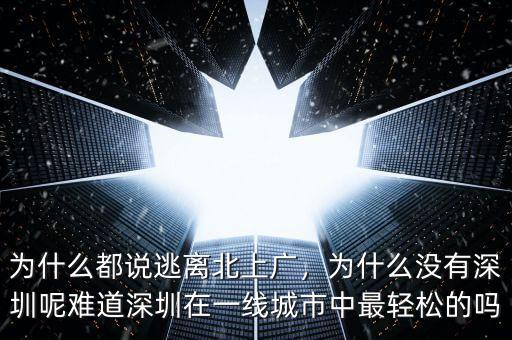 為什么都說逃離北上廣，為什么沒有深圳呢難道深圳在一線城市中最輕松的嗎