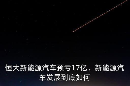 恒大新能源汽車預虧17億，新能源汽車發(fā)展到底如何