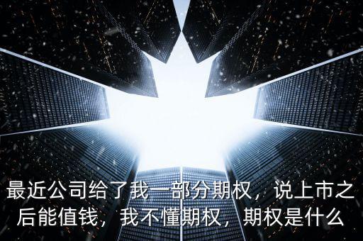 最近公司給了我一部分期權(quán)，說上市之后能值錢，我不懂期權(quán)，期權(quán)是什么