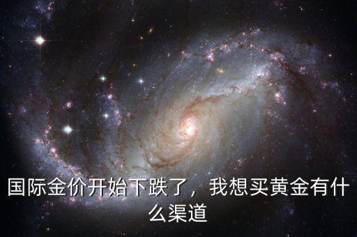 國(guó)際金價(jià)開始下跌了，我想買黃金有什么渠道