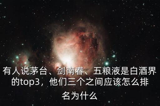 有人說(shuō)茅臺(tái)、劍南春、五糧液是白酒界的top3，他們?nèi)齻€(gè)之間應(yīng)該怎么排名為什么