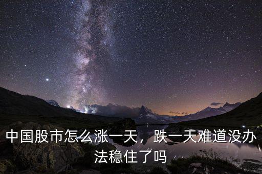 中國(guó)股市怎么漲一天，跌一天難道沒(méi)辦法穩(wěn)住了嗎