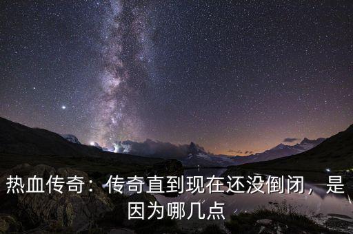 熱血傳奇：傳奇直到現(xiàn)在還沒(méi)倒閉，是因?yàn)槟膸c(diǎn)