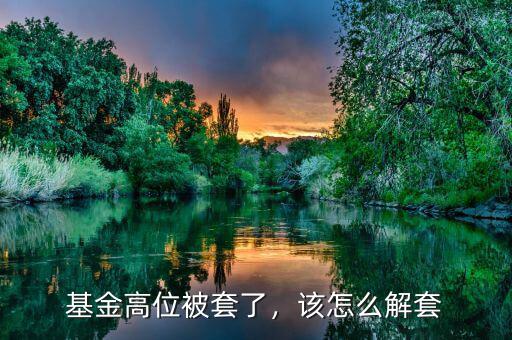 基金高位被套了，該怎么解套