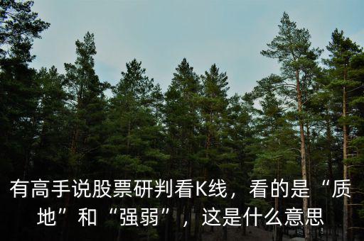 有高手說(shuō)股票研判看K線，看的是“質(zhì)地”和“強(qiáng)弱”，這是什么意思