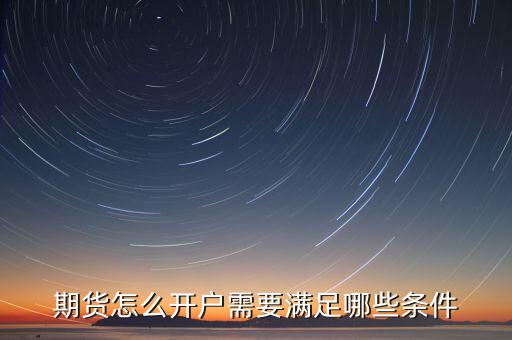 期貨怎么開(kāi)戶需要滿足哪些條件
