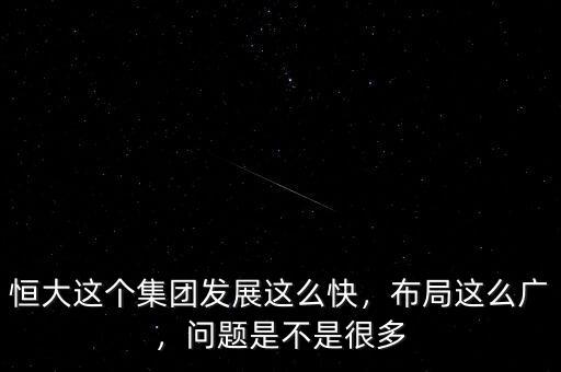 恒大這個集團發(fā)展這么快，布局這么廣，問題是不是很多