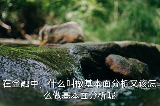 在金融中，什么叫做基本面分析又該怎么做基本面分析呢