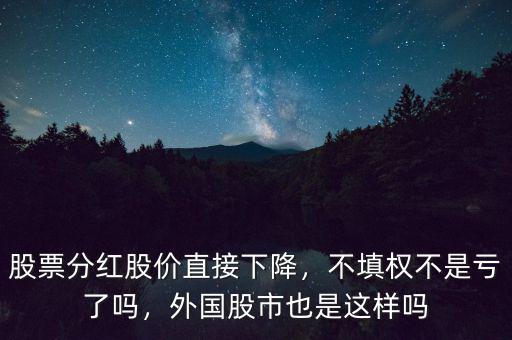 股票分紅股價直接下降，不填權(quán)不是虧了嗎，外國股市也是這樣嗎