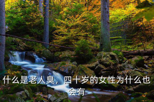 什么是老人臭，四十歲的女性為什么也會(huì)有