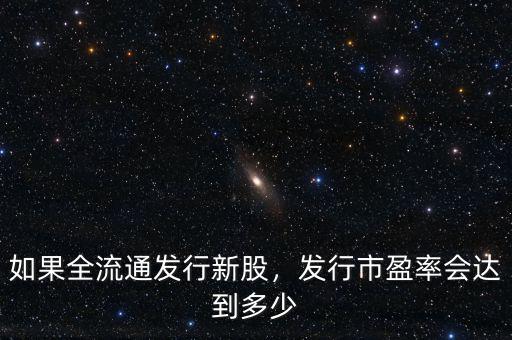 如果全流通發(fā)行新股，發(fā)行市盈率會(huì)達(dá)到多少