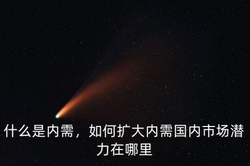 什么是內(nèi)需，如何擴(kuò)大內(nèi)需國(guó)內(nèi)市場(chǎng)潛力在哪里
