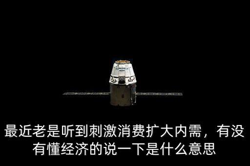 最近老是聽(tīng)到刺激消費(fèi)擴(kuò)大內(nèi)需，有沒(méi)有懂經(jīng)濟(jì)的說(shuō)一下是什么意思