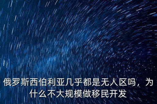 俄羅斯西伯利亞幾乎都是無人區(qū)嗎，為什么不大規(guī)模做移民開發(fā)