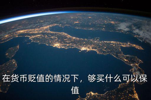 在貨幣貶值的情況下，夠買什么可以保值