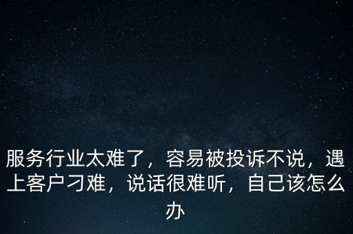 服務(wù)行業(yè)太難了，容易被投訴不說，遇上客戶刁難，說話很難聽，自己該怎么辦