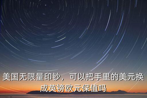 美國(guó)無(wú)限量印鈔，可以把手里的美元換成英鎊歐元保值嗎