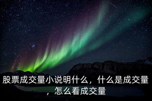 股票成交量小說明什么，什么是成交量，怎么看成交量