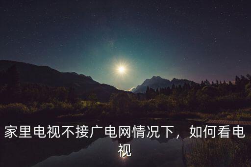 家里電視不接廣電網(wǎng)情況下，如何看電視