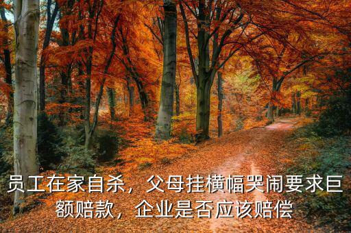 員工在家自殺，父母掛橫幅哭鬧要求巨額賠款，企業(yè)是否應(yīng)該賠償