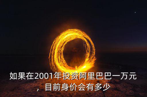 如果在2001年投資阿里巴巴一萬元，目前身價(jià)會(huì)有多少