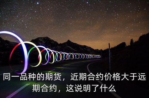 同一品種的期貨，近期合約價格大于遠期合約，這說明了什么