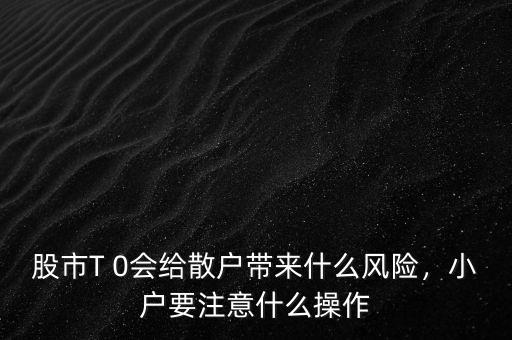 股市T 0會(huì)給散戶帶來什么風(fēng)險(xiǎn)，小戶要注意什么操作