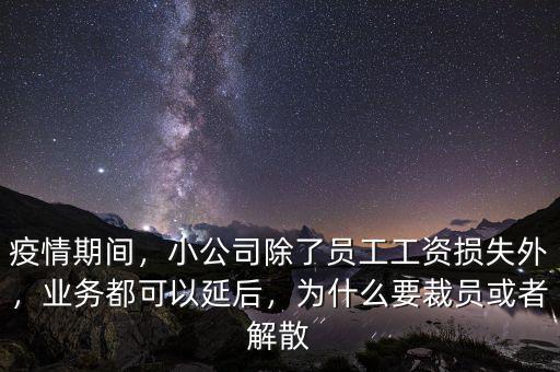 疫情期間，小公司除了員工工資損失外，業(yè)務(wù)都可以延后，為什么要裁員或者解散