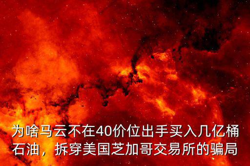 為啥馬云不在40價(jià)位出手買入幾億桶石油，拆穿美國芝加哥交易所的騙局