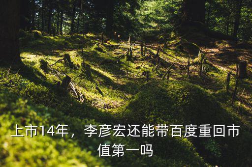 上市14年，李彥宏還能帶百度重回市值第一嗎