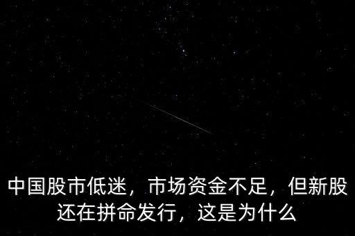 中國(guó)股市低迷，市場(chǎng)資金不足，但新股還在拼命發(fā)行，這是為什么