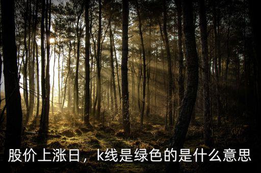 股價(jià)上漲日，k線是綠色的是什么意思