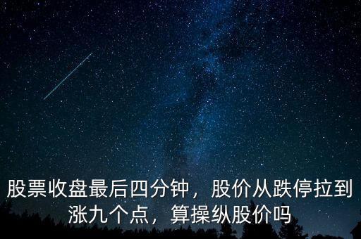 股票收盤最后四分鐘，股價從跌停拉到漲九個點，算操縱股價嗎