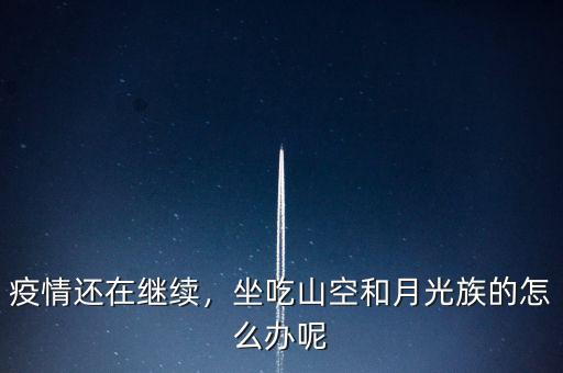 疫情還在繼續(xù)，坐吃山空和月光族的怎么辦呢