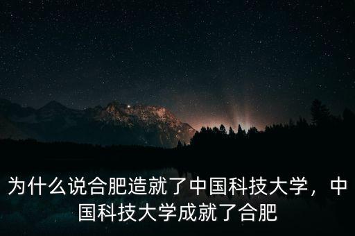 為什么說合肥造就了中國科技大學(xué)，中國科技大學(xué)成就了合肥