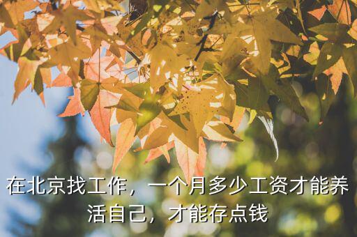 在北京找工作，一個(gè)月多少工資才能養(yǎng)活自己，才能存點(diǎn)錢