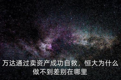 萬(wàn)達(dá)通過(guò)賣(mài)資產(chǎn)成功自救，恒大為什么做不到差別在哪里