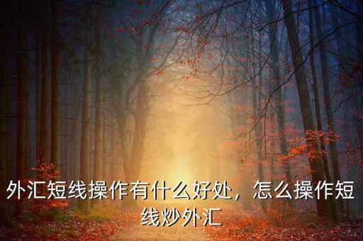 外匯短線操作有什么好處，怎么操作短線炒外匯