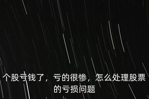 個股虧錢了，虧的很慘，怎么處理股票的虧損問題