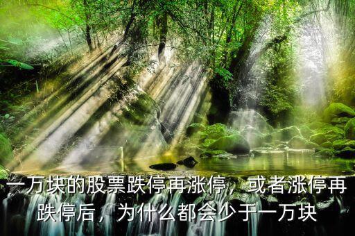 一萬塊的股票跌停再漲停，或者漲停再跌停后，為什么都會少于一萬塊
