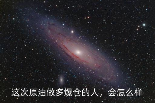 這次原油做多爆倉的人，會怎么樣