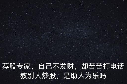 薦股專家，自己不發(fā)財，卻苦苦打電話教別人炒股，是助人為樂嗎
