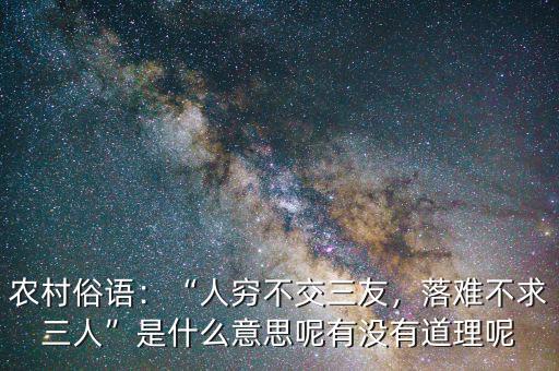 農(nóng)村俗語：“人窮不交三友，落難不求三人”是什么意思呢有沒有道理呢